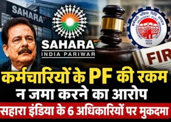कर्मचारियों के वेतन से PF काटकर जमा न करने का आरोप, सहारा इंडिया के छह अधिकारियों पर मुकदमा